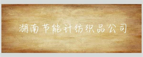 湖南節能針紡織品公司 聚焦綠色創新，引領針紡織行業可持續發展